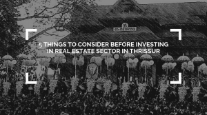 5 THINGS TO CONSIDER BEFORE INVESTING IN REAL ESTATE SECTOR IN THRISSUR (1)